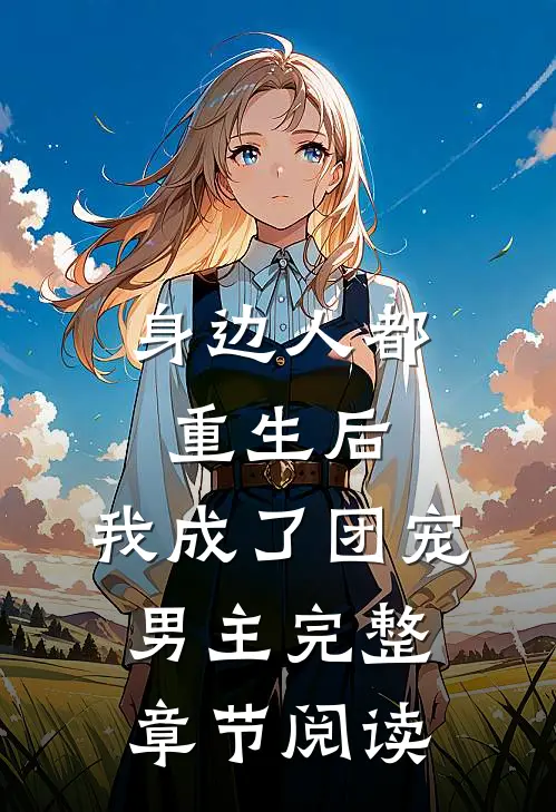 身边人都重生后，我成了团宠男主完整章节阅读