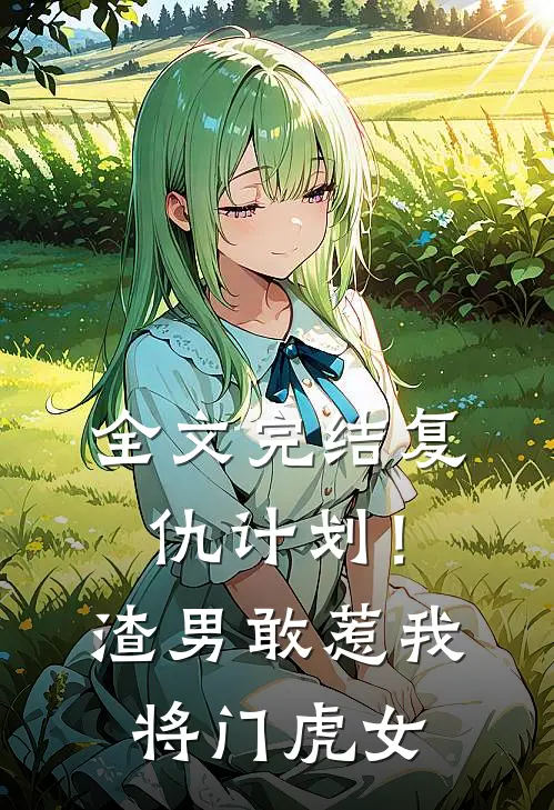 全文完结复仇计划！渣男敢惹我将门虎女