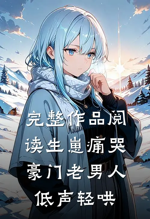 完整作品阅读生崽痛哭：豪门老男人低声轻哄