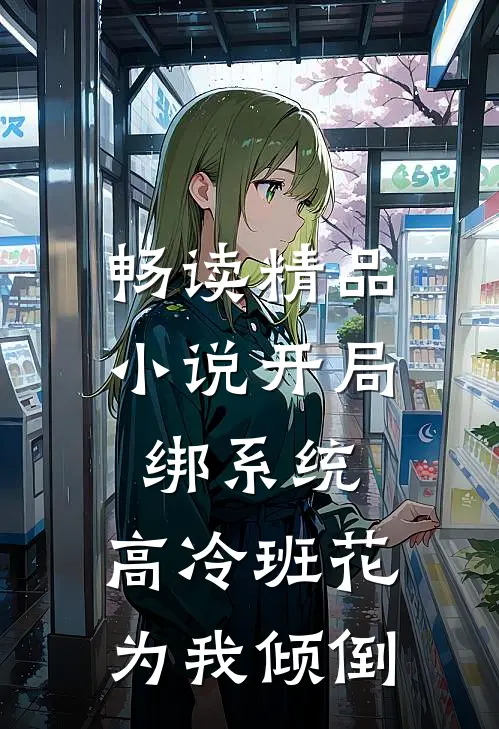 畅读精品小说开局绑系统，高冷班花为我倾倒