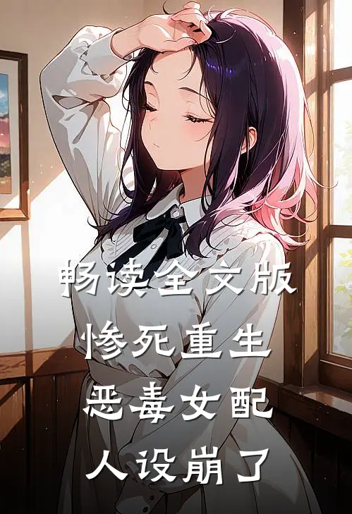 畅读全文版惨死重生，恶毒女配人设崩了
