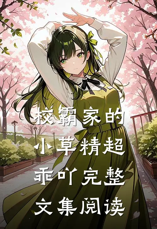 校霸家的小草精超乖吖完整文集阅读