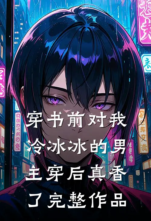穿书前对我冷冰冰的男主穿后真香了完整作品