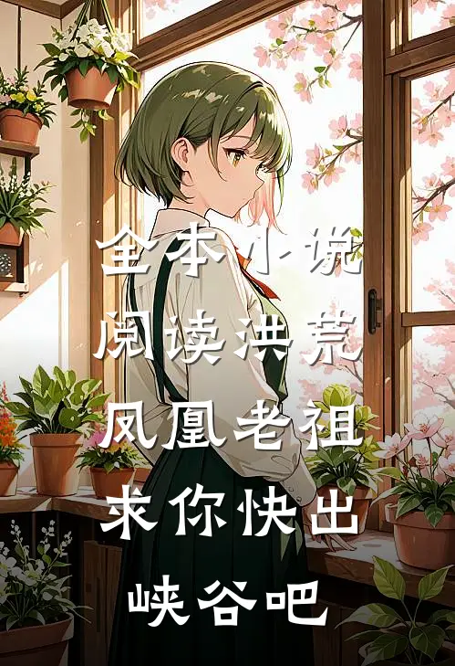 全本小说阅读洪荒：凤凰老祖，求你快出峡谷吧