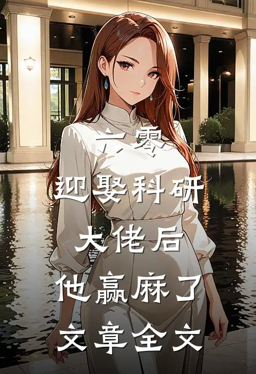 六零：迎娶科研大佬后，他赢麻了文章全文