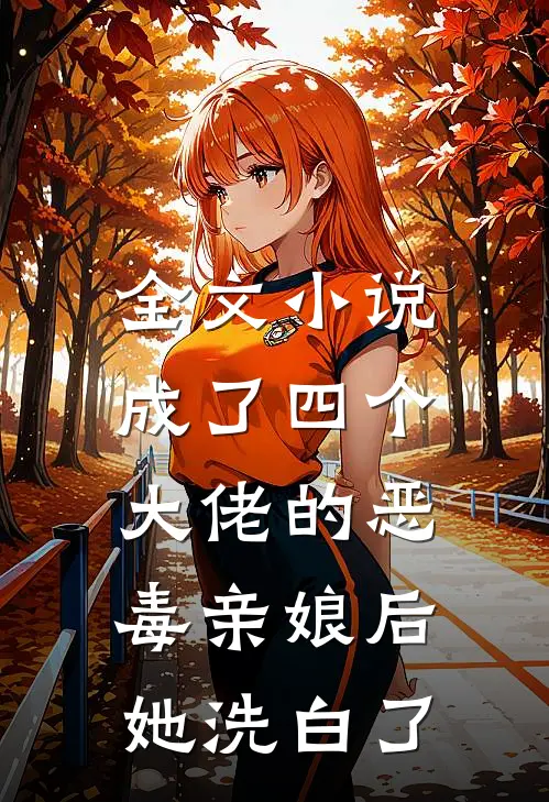 全文小说成了四个大佬的恶毒亲娘后，她洗白了