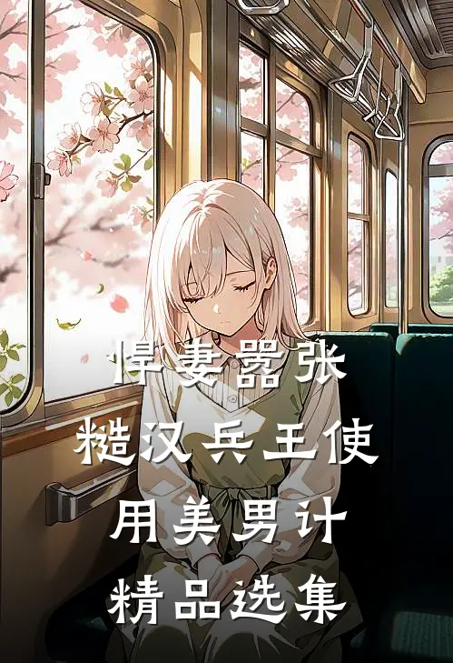 悍妻嚣张，糙汉兵王使用美男计精品选集