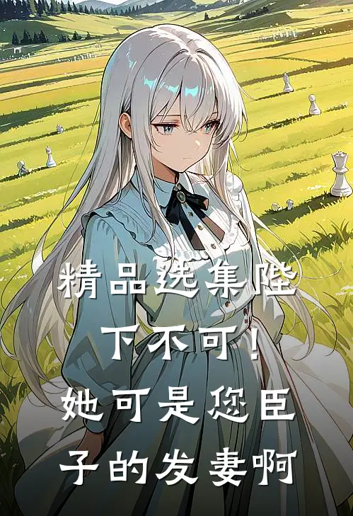 精品选集陛下不可！她可是您臣子的发妻啊