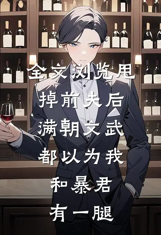 全文浏览甩掉前夫后，满朝文武都以为我和暴君有一腿