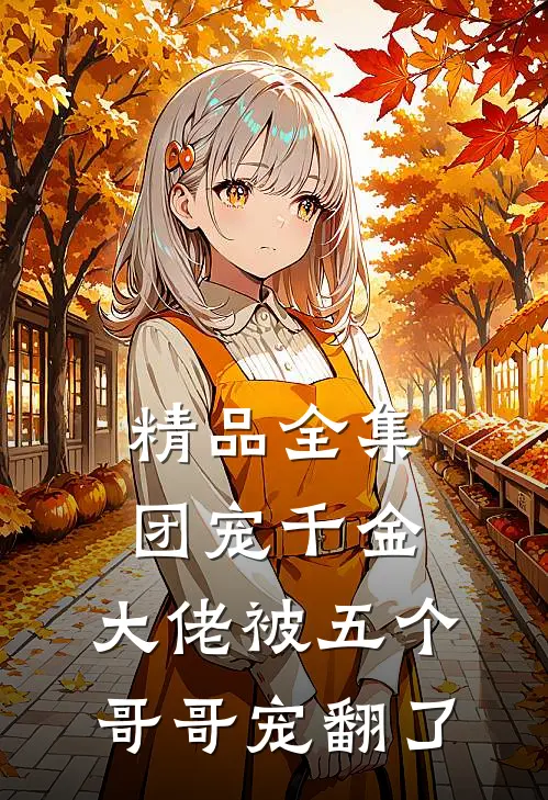 精品全集团宠千金：大佬被五个哥哥宠翻了
