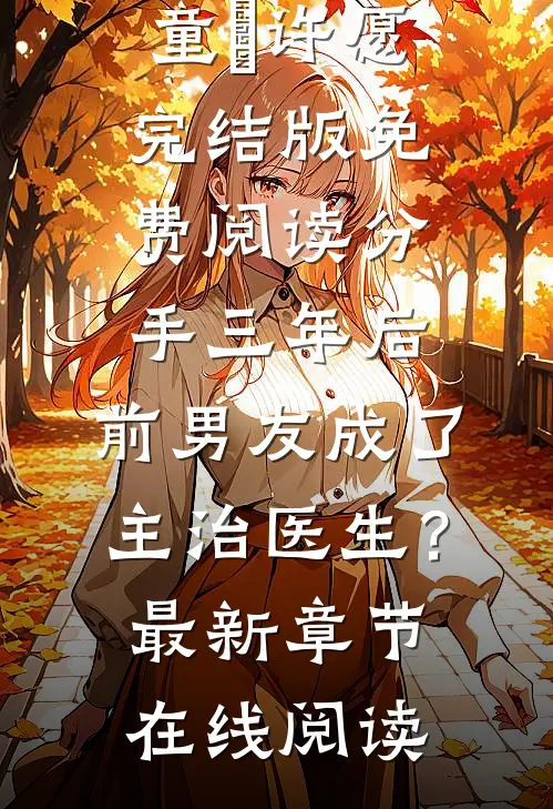 分手三年后，前男友成了主治医生？(童婳许愿)完结版免费阅读_《分手三年后，前男友成了主治医生？》最新章节在线阅读
