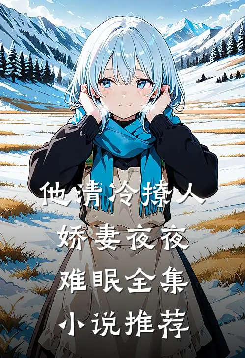 他清冷撩人，娇妻夜夜难眠全集小说推荐