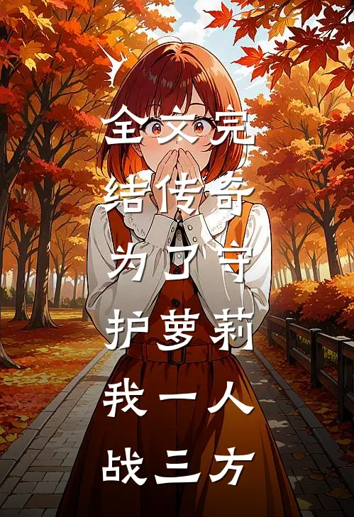 全文完结传奇：为了守护萝莉，我一人战三方