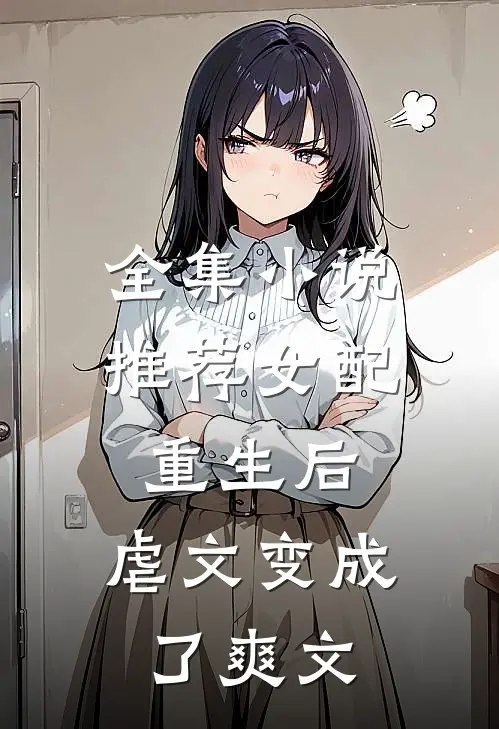全集小说推荐女配重生后，虐文变成了爽文