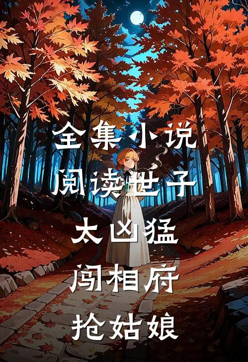全集小说阅读世子太凶猛：闯相府抢姑娘