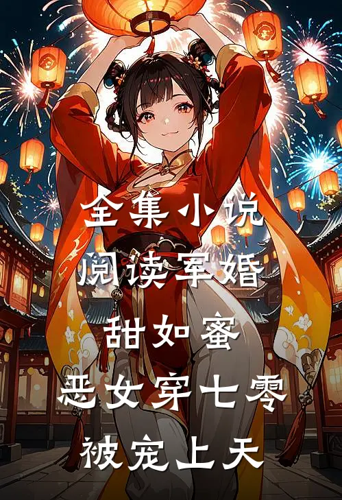 全集小说阅读军婚甜如蜜，恶女穿七零被宠上天