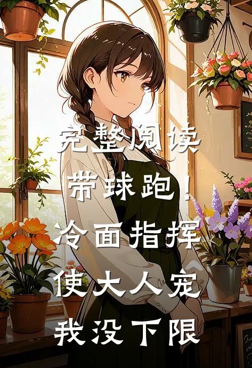 完整阅读带球跑！冷面指挥使大人宠我没下限