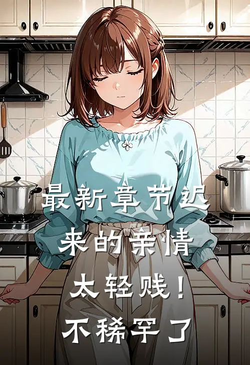 最新章节迟来的亲情太轻贱！不稀罕了