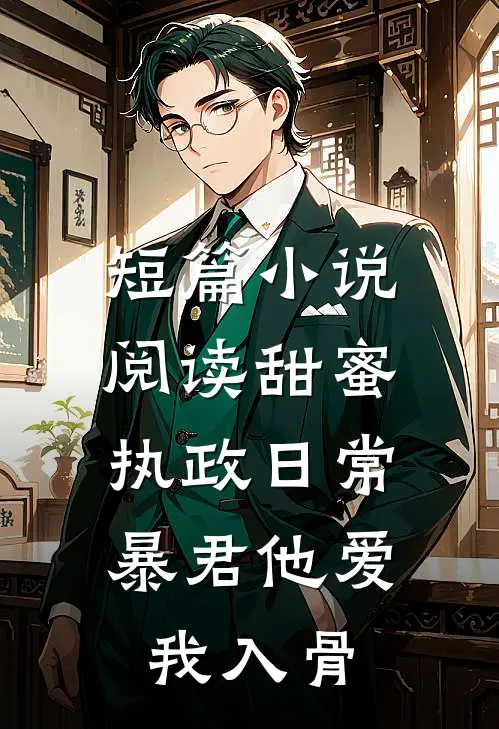 短篇小说阅读甜蜜执政日常：暴君他爱我入骨