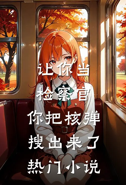 让你当检察官，你把核弹搜出来了热门小说