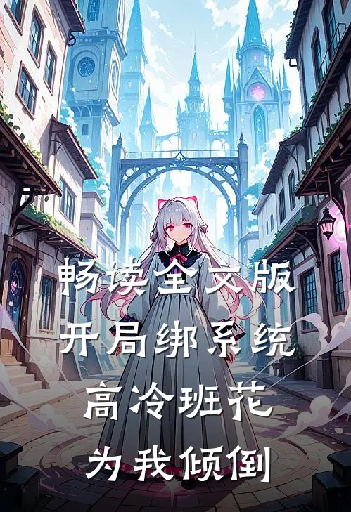 畅读全文版开局绑系统，高冷班花为我倾倒
