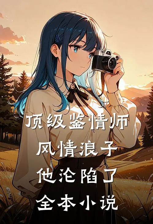 顶级鉴情师：风情浪子他沦陷了全本小说