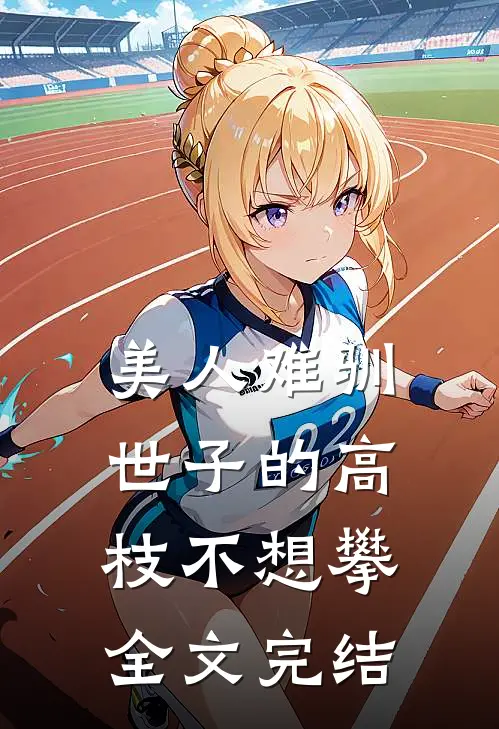 美人难驯：世子的高枝不想攀全文完结