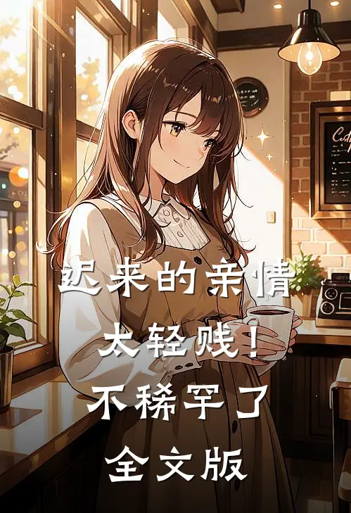 迟来的亲情太轻贱！不稀罕了全文版