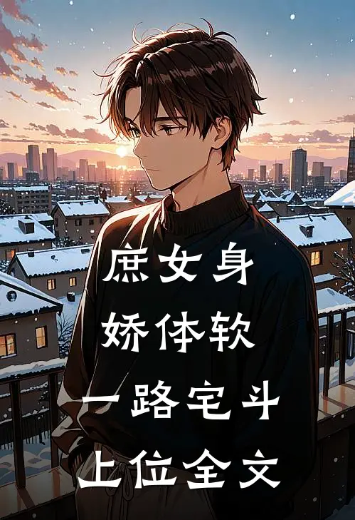庶女身娇体软，一路宅斗上位全文