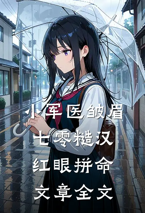 小军医皱眉，七零糙汉红眼拼命文章全文