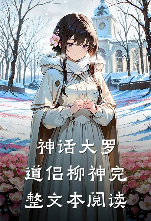 神话大罗，道侣柳神完整文本阅读
