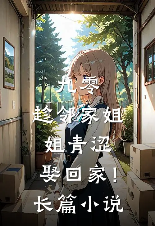 九零：趁邻家姐姐青涩，娶回家！长篇小说