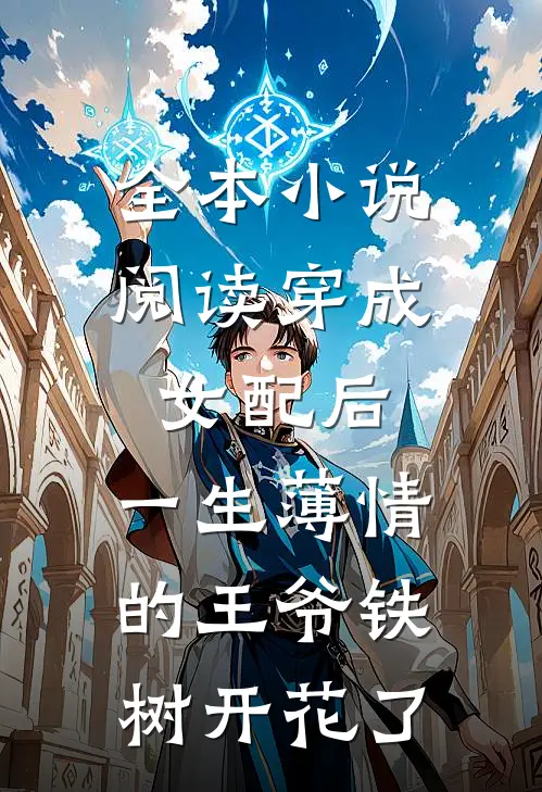全本小说阅读穿成女配后，一生薄情的王爷铁树开花了