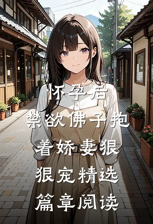 怀孕后，禁欲佛子抱着娇妻狠狠宠精选篇章阅读