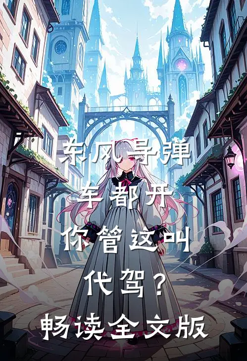东风导弹车都开，你管这叫代驾？畅读全文版