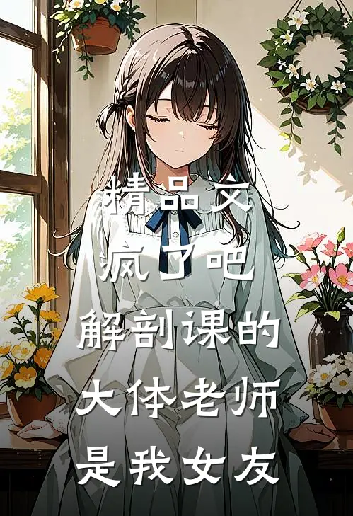 精品文疯了吧，解剖课的大体老师是我女友