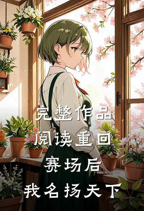 完整作品阅读重回赛场后，我名扬天下