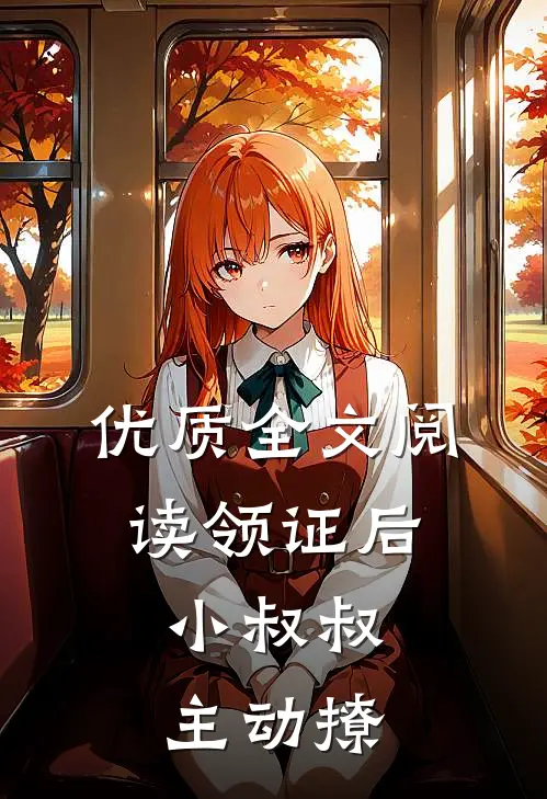 优质全文阅读领证后，小叔叔主动撩