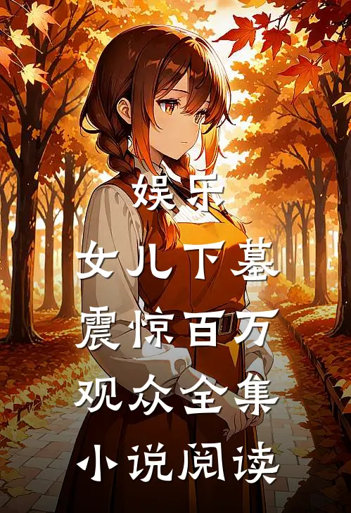 娱乐：女儿下墓，震惊百万观众全集小说阅读