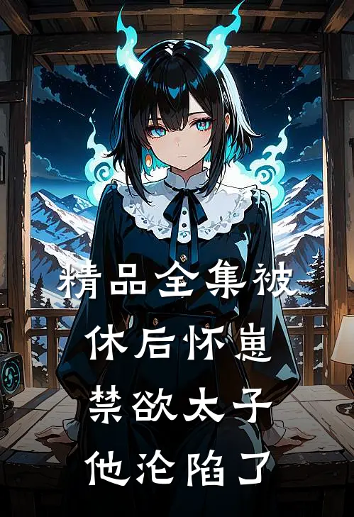 精品全集被休后怀崽，禁欲太子他沦陷了