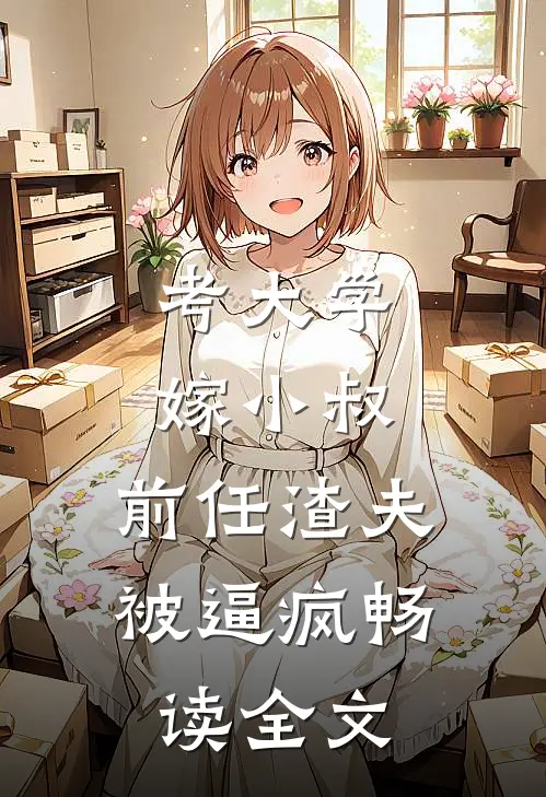 考大学，嫁小叔，前任渣夫被逼疯畅读全文