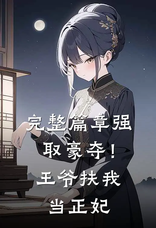 完整篇章强取豪夺！王爷扶我当正妃