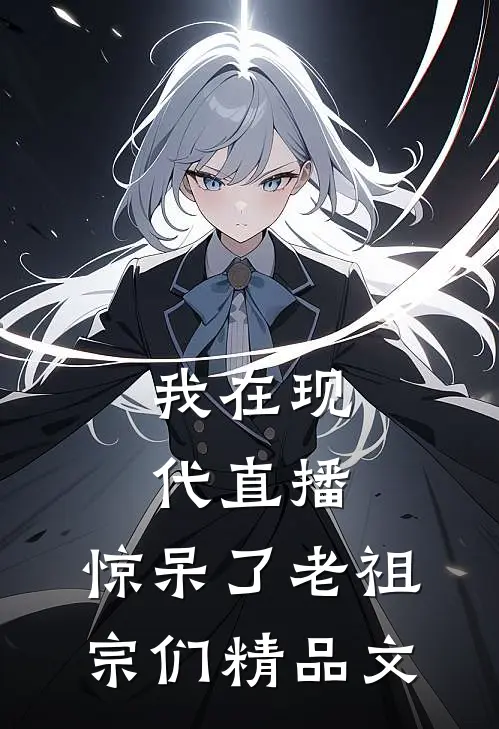 我在现代直播，惊呆了老祖宗们精品文