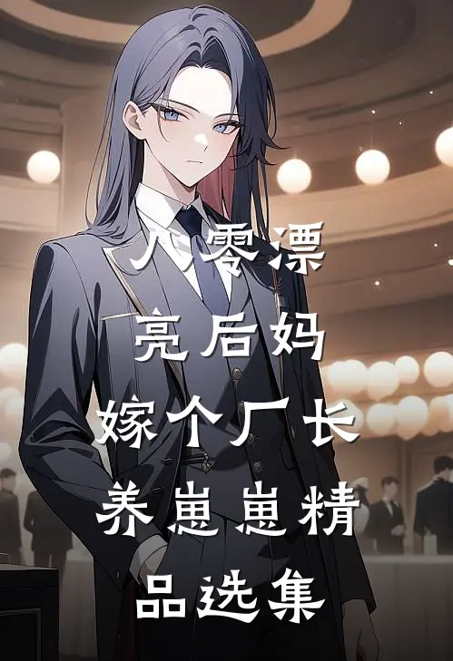 八零漂亮后妈，嫁个厂长养崽崽精品选集
