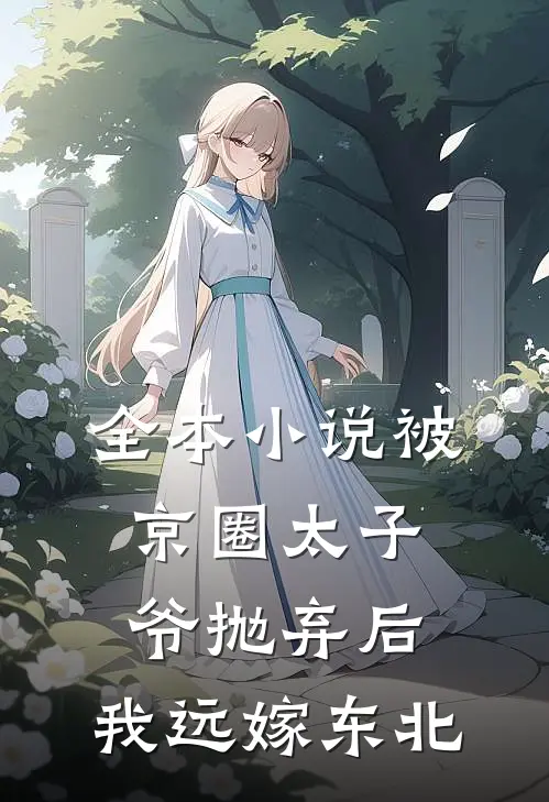 全本小说被京圈太子爷抛弃后，我远嫁东北