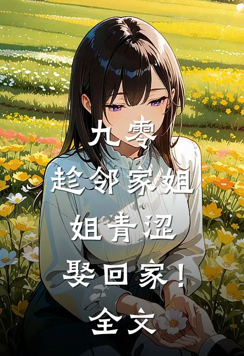 九零：趁邻家姐姐青涩，娶回家！全文