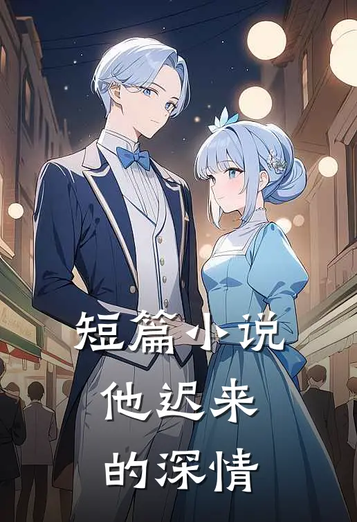 短篇小说他迟来的深情