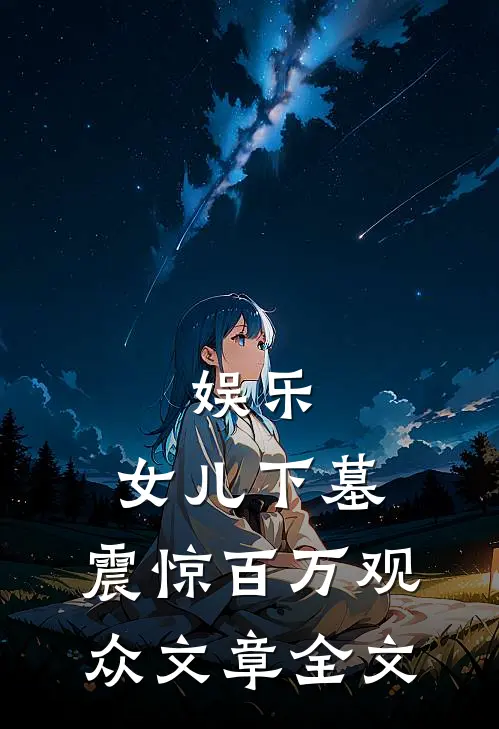 娱乐：女儿下墓，震惊百万观众文章全文