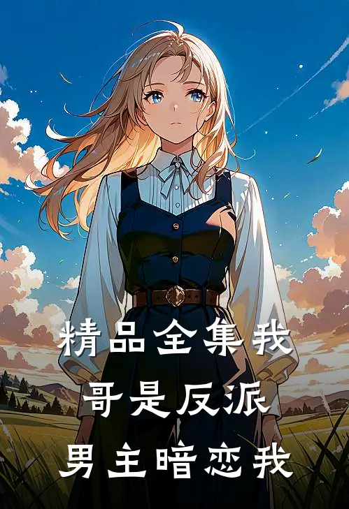 精品全集我哥是反派，男主暗恋我
