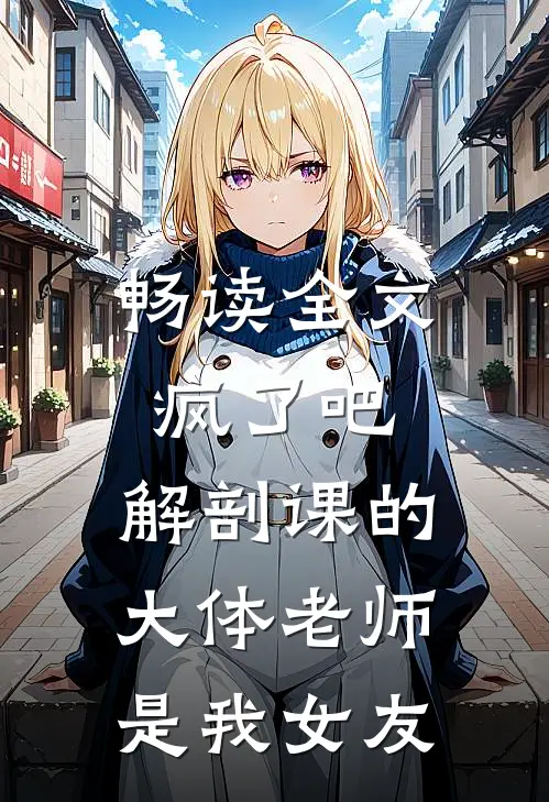 畅读全文疯了吧，解剖课的大体老师是我女友